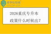 2026重庆专升本政策什么时候出？