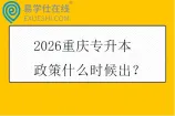 2026重庆专升本政策什么时候出？