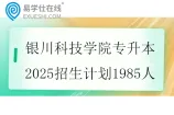 银川科技学院专升本2025招生计划1985人