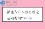 福建专升本教育理论基础考纲2026年