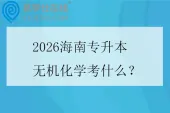 2026海南专升本无机化学考什么？