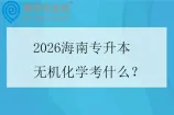 2026海南专升本无机化学考什么？