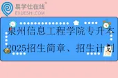 泉州信息工程学院专升本2025招生简章、招生计划