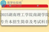 2025湖南理工学院南湖学院专升本招生简章及考试科目