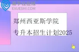 郑州西亚斯学院专升本招生计划2025