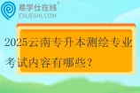2025云南专升本测绘专业考试内容有哪些？