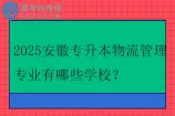 2025安徽专升本物流管理专业有哪些学校？