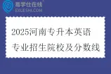 2025河南专升本英语专业招生院校及分数线