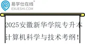 2025安徽新华学院专升本计算机科学与技术专业考纲