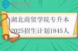 湖北商贸学院专升本2025招生计划1845人