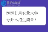 2025甘肃农业大学专升本招生简章