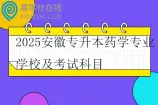 2025安徽专升本药学专业学校及考试科目