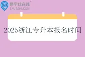 2025浙江专升本报名时间和考试时间