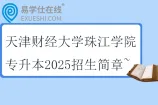 天津财经大学珠江学院专升本2025招生简章~