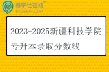 2023-2025新疆科技学院专升本录取分数线