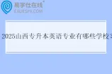 2025山西专升本英语专业有哪些学校？