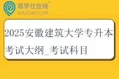 2025安徽建筑大学专升本考试大纲_考试科目_参考教材