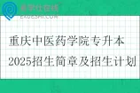 重庆中医药学院专升本2025招生简章及招生计划