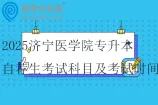2025济宁医学院专升本自荐生考试科目及考试时间