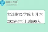 大连财经学院专升本2025招生计划690人