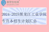 2024-2025黑龙江工业学院专升本招生计划汇总