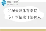 2026天津体育学院专升本招生计划40人
