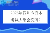 2026年四川专升本考试大纲会变吗？