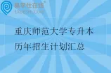 重庆师范大学专升本历年招生计划汇总