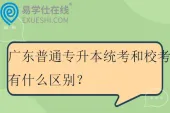 广东普通专升本统考和校考有什么区别？