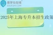 2025年上海专升本招生政策  3月报名，4月考试