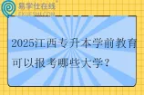 2025江西专升本学前教育可以报考哪些大学？