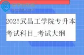 2025武昌工学院专升本考试科目_考试大纲