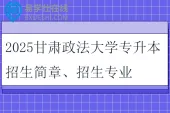 2025甘肃政法大学专升本招生简章、招生专业