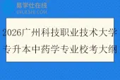 2026广州科技职业技术大学专升本中药学专业校考大纲