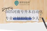 2025河南专升本自动化专业计划招收多少人？