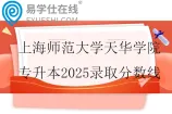 上海师范大学天华学院专升本2025录取分数线