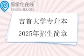吉首大学专升本2025年招生简章