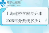 上海建桥学院专升本2025年分数线多少？