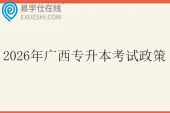 2026年广西专升本考试政策 1月报名，4月考试