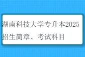 湖南科技大学专升本2025招生简章、考试科目、考试大纲