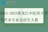 2024-2025黑龙江中医药大学专升本专业及招生人数