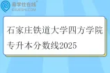 石家庄铁道大学四方学院专升本分数线2025
