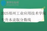 2025郑州工业应用技术学院专升本录取分数线