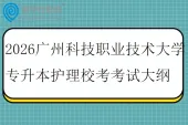 2026广州科技职业技术大学专升本护理校考科目考试大纲