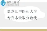 黑龙江中医药大学专升本录取分数线2023-2025年