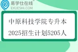 中原科技学院专升本2025招生计划5205人