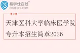 天津医科大学临床医学院专升本招生简章2026