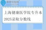上海健康医学院专升本2025录取分数线