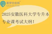 2025安徽医科大学专升本专业课考试大纲