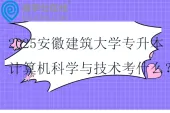2025安徽建筑大学专升本计算机科学与技术考什么？